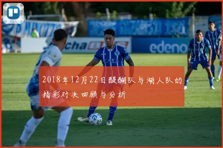 2018年12月22日醍醐队与湖人队的精彩对决回顾与分析