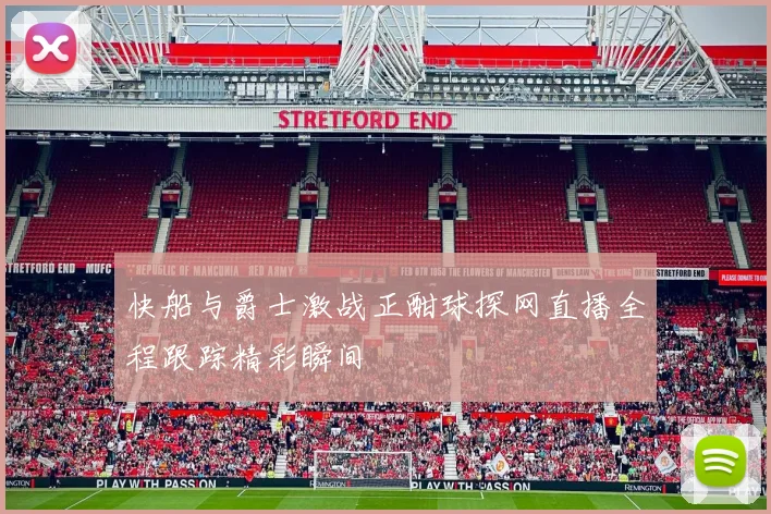 快船与爵士激战正酣球探网直播全程跟踪精彩瞬间