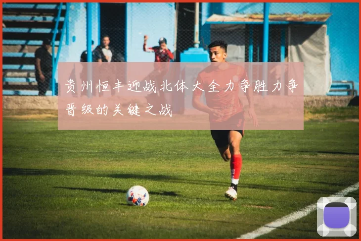 贵州恒丰迎战北体大全力争胜力争晋级的关键之战