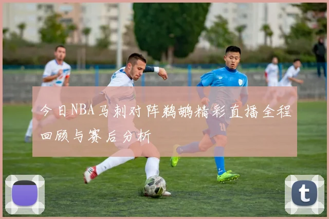 今日NBA马刺对阵鹈鹕精彩直播全程回顾与赛后分析